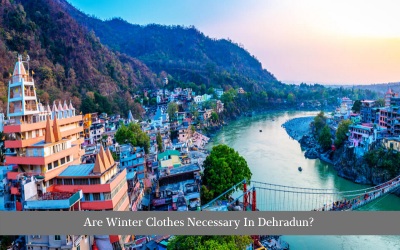 Are Winter Clothes Necessary In Dehradun?